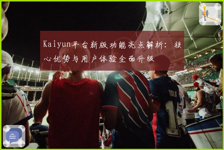 Kaiyun平台新版功能亮点解析：核心优势与用户体验全面升级