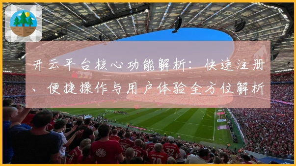 开云平台核心功能解析：快速注册、便捷操作与用户体验全方位解析