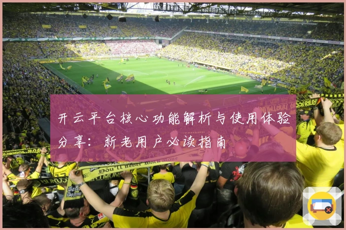 开云平台核心功能解析与使用体验分享：新老用户必读指南