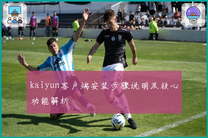 kaiyun客户端安装步骤说明及核心功能解析