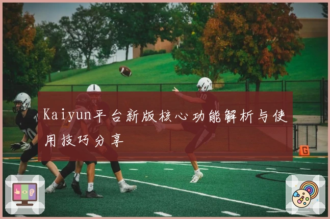 Kaiyun平台新版核心功能解析与使用技巧分享