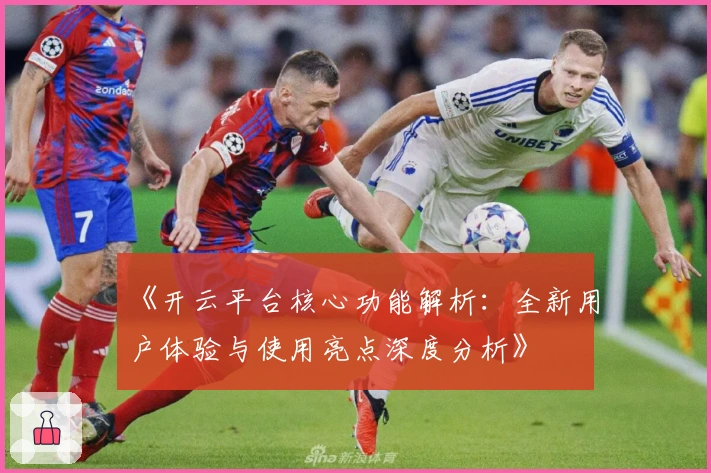 《开云平台核心功能解析：全新用户体验与使用亮点深度分析》