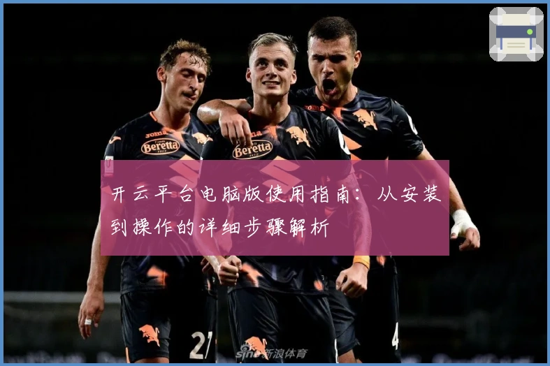开云平台电脑版使用指南:从安装到操作的详细步骤解析