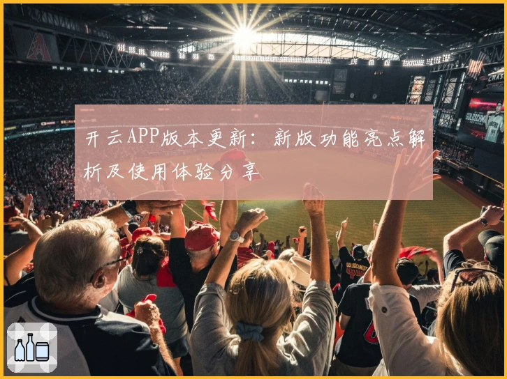 开云APP版本更新:新版功能亮点解析及使用体验分享
