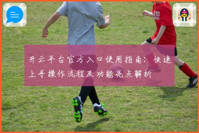 开云平台官方入口使用指南：快速上手操作流程及功能亮点解析