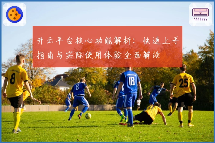 开云平台核心功能解析：快速上手指南与实际使用体验全面解读