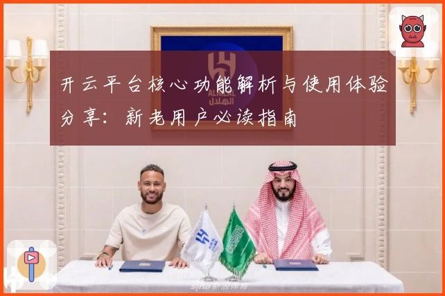 开云平台核心功能解析与使用体验分享：新老用户必读指南