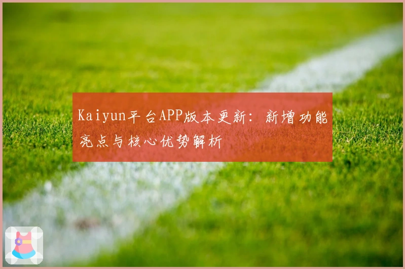 Kaiyun平台APP版本更新:新增功能亮点与核心优势解析