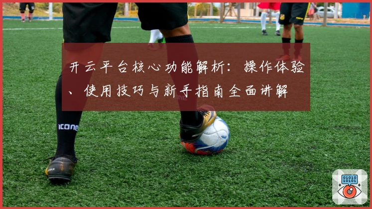 开云平台核心功能解析：操作体验、使用技巧与新手指南全面讲解