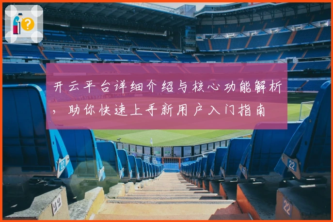 开云平台详细介绍与核心功能解析,助你快速上手新用户入门指南
