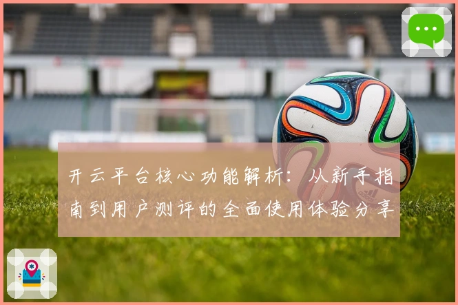 开云平台核心功能解析：从新手指南到用户测评的全面使用体验分享
