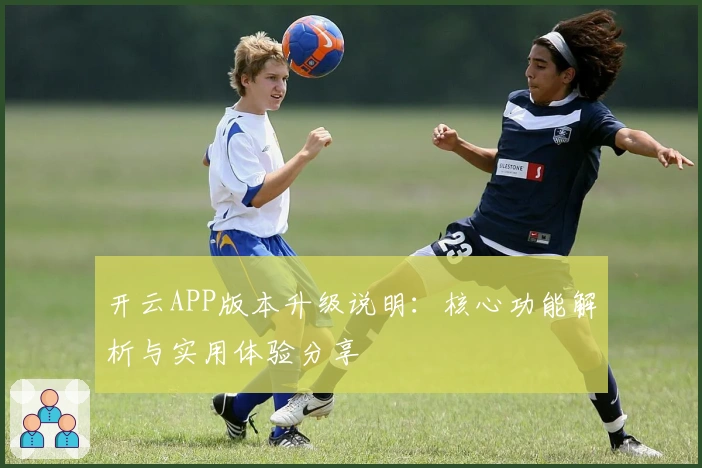 开云APP版本升级说明:核心功能解析与实用体验分享